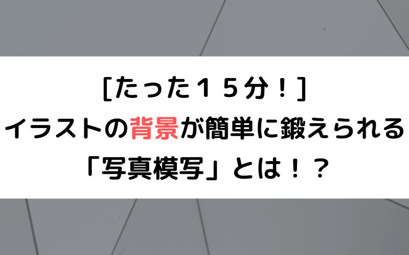 たった１５分 イラストの背景が簡単に鍛えられる 写真模写 とは まなびの宮殿